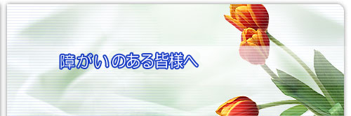 障がい者の皆様へ